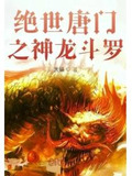 绝世唐门之龙神门 小说